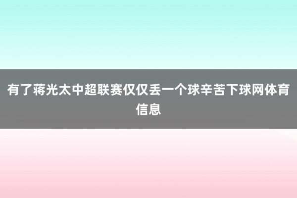 有了蒋光太中超联赛仅仅丢一个球辛苦下球网体育信息
