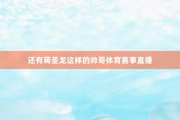 还有蒋圣龙这样的帅哥体育赛事直播