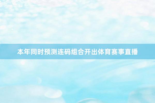 本年同时预测连码组合开出体育赛事直播