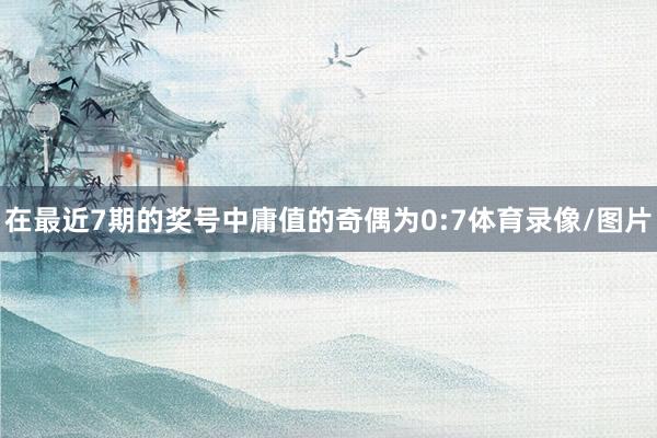 在最近7期的奖号中庸值的奇偶为0:7体育录像/图片