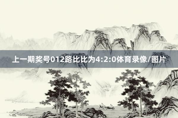 上一期奖号012路比比为4:2:0体育录像/图片