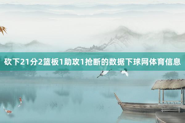 砍下21分2篮板1助攻1抢断的数据下球网体育信息