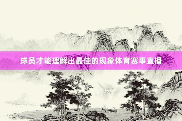 球员才能理解出最佳的现象体育赛事直播