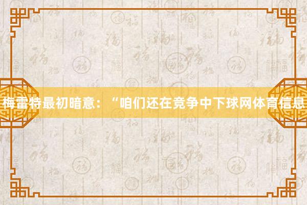梅雷特最初暗意：“咱们还在竞争中下球网体育信息