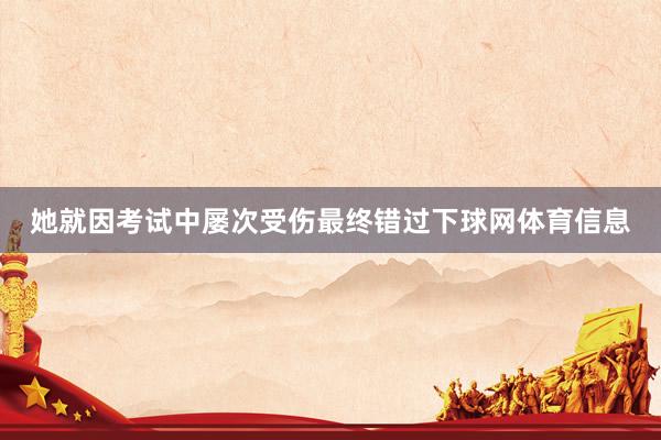 她就因考试中屡次受伤最终错过下球网体育信息