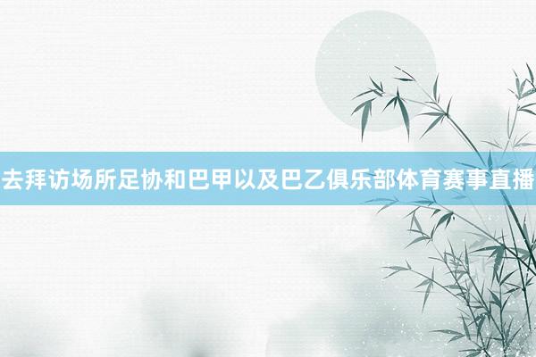 去拜访场所足协和巴甲以及巴乙俱乐部体育赛事直播
