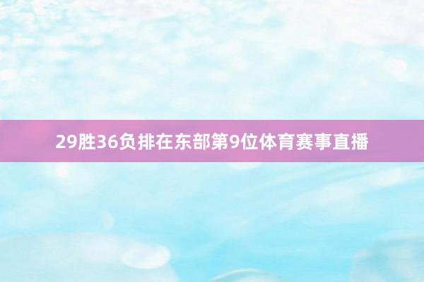 29胜36负排在东部第9位体育赛事直播