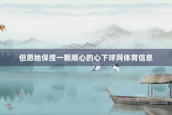 但愿她保捏一颗顺心的心下球网体育信息