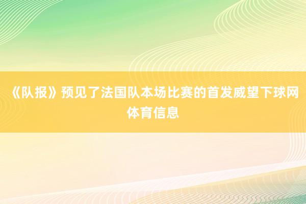 《队报》预见了法国队本场比赛的首发威望下球网体育信息