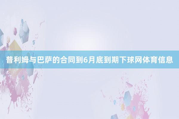 普利姆与巴萨的合同到6月底到期下球网体育信息