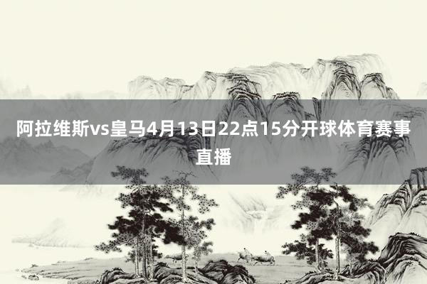 阿拉维斯vs皇马4月13日22点15分开球体育赛事直播