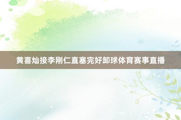 黄喜灿接李刚仁直塞完好卸球体育赛事直播