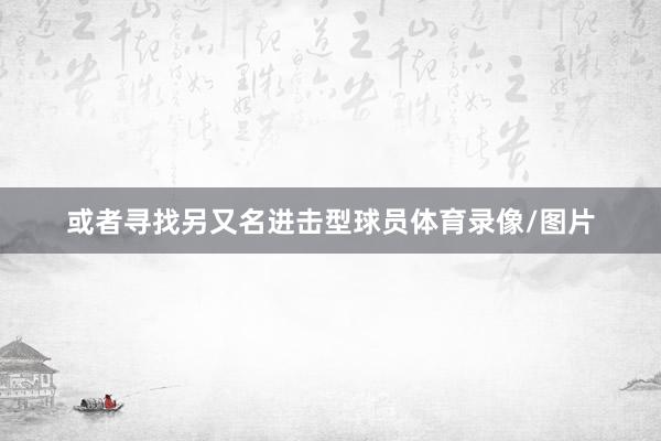 或者寻找另又名进击型球员体育录像/图片