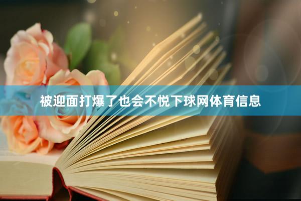 被迎面打爆了也会不悦下球网体育信息