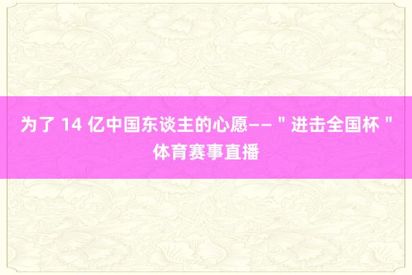 为了 14 亿中国东谈主的心愿——＂进击全国杯＂体育赛事直播