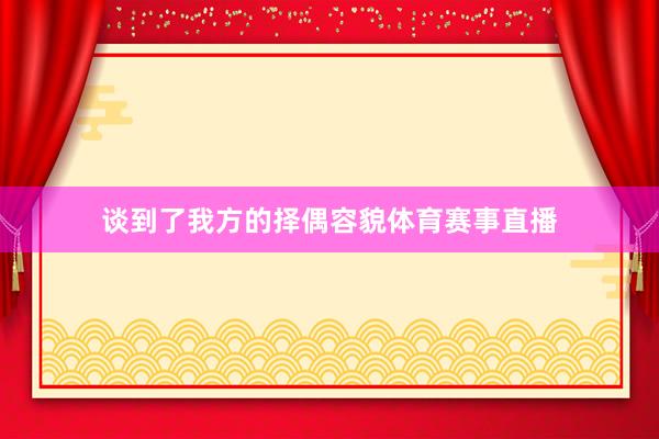 谈到了我方的择偶容貌体育赛事直播