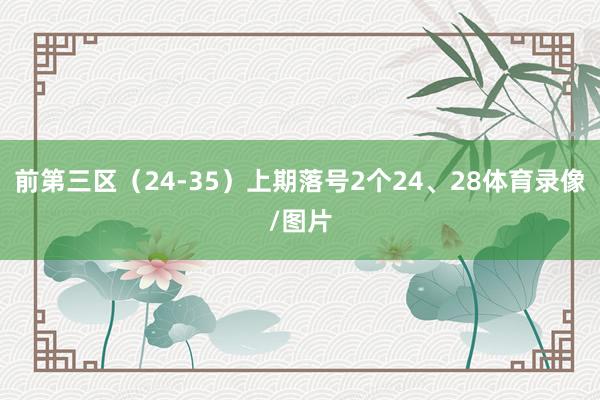 前第三区（24-35）上期落号2个24、28体育录像/图片