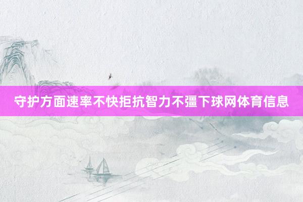守护方面速率不快拒抗智力不彊下球网体育信息