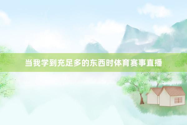 当我学到充足多的东西时体育赛事直播