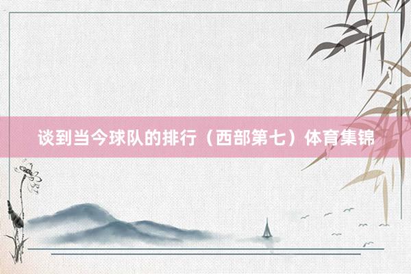 谈到当今球队的排行（西部第七）体育集锦