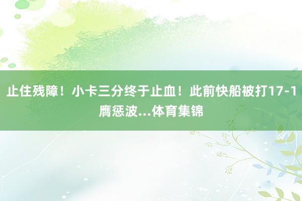 止住残障！小卡三分终于止血！此前快船被打17-1膺惩波...体育集锦