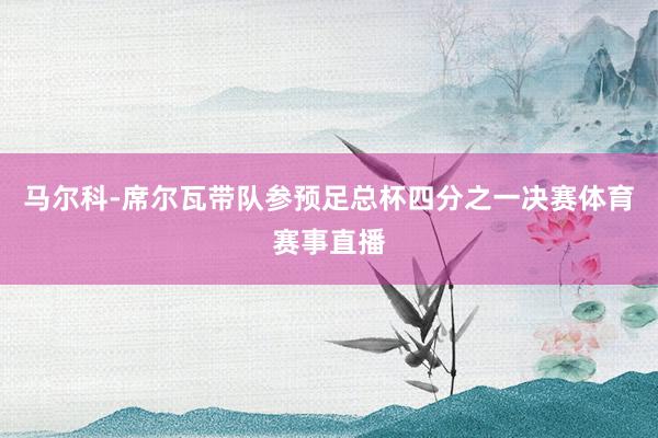 马尔科-席尔瓦带队参预足总杯四分之一决赛体育赛事直播