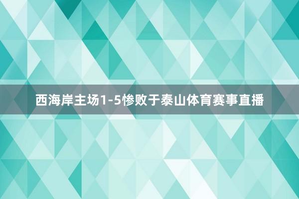 西海岸主场1-5惨败于泰山体育赛事直播