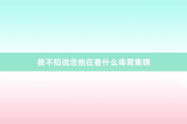 我不知说念他在看什么体育集锦