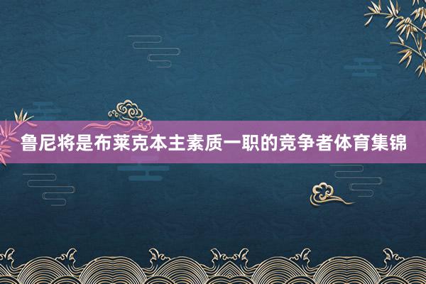 鲁尼将是布莱克本主素质一职的竞争者体育集锦