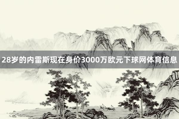 28岁的内雷斯现在身价3000万欧元下球网体育信息