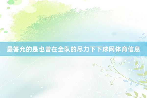 最答允的是也曾在全队的尽力下下球网体育信息