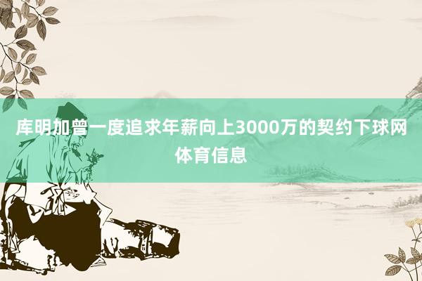 库明加曾一度追求年薪向上3000万的契约下球网体育信息