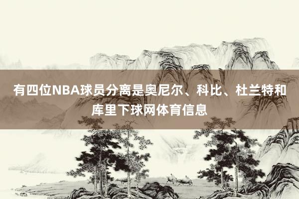 有四位NBA球员分离是奥尼尔、科比、杜兰特和库里下球网体育信息