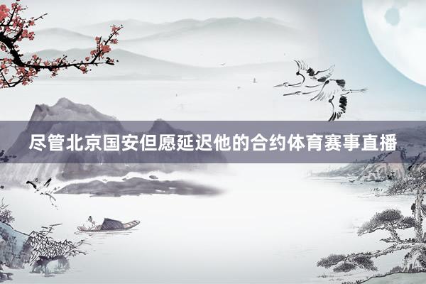 尽管北京国安但愿延迟他的合约体育赛事直播