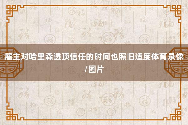雇主对哈里森透顶信任的时间也照旧适度体育录像/图片