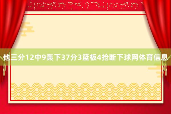 他三分12中9轰下37分3篮板4抢断下球网体育信息