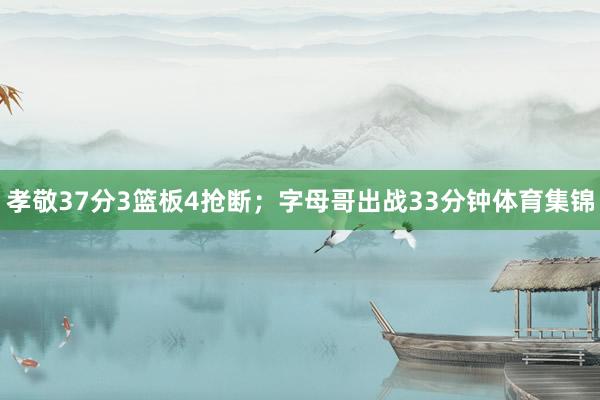 孝敬37分3篮板4抢断；字母哥出战33分钟体育集锦