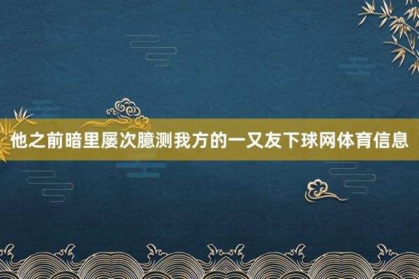 他之前暗里屡次臆测我方的一又友下球网体育信息
