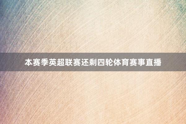 本赛季英超联赛还剩四轮体育赛事直播