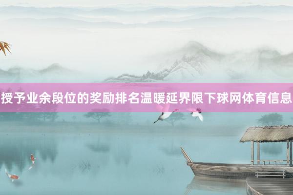 授予业余段位的奖励排名温暖延界限下球网体育信息