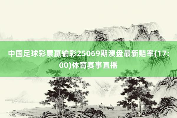中国足球彩票赢输彩25069期澳盘最新赔率(17:00)体育赛事直播
