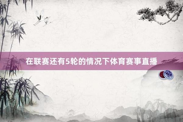 在联赛还有5轮的情况下体育赛事直播