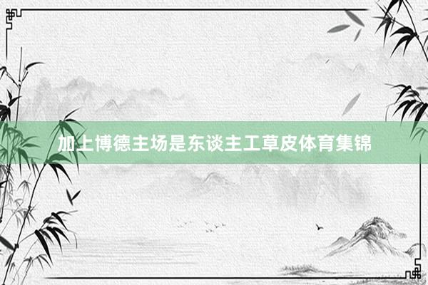 加上博德主场是东谈主工草皮体育集锦