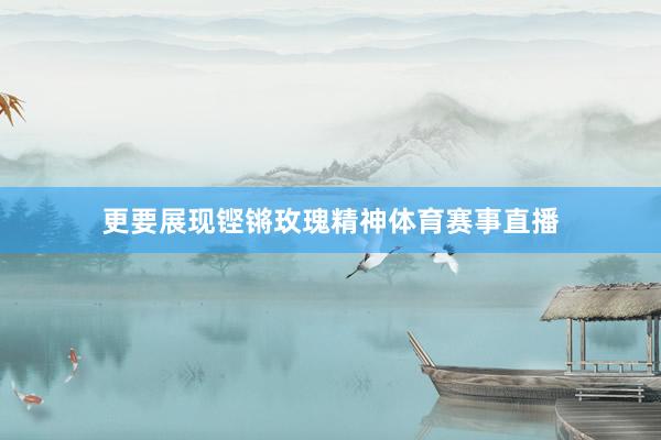 更要展现铿锵玫瑰精神体育赛事直播