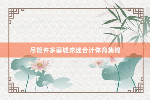 尽管许多蓉城球迷合计体育集锦