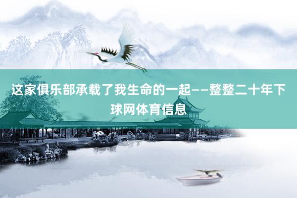这家俱乐部承载了我生命的一起——整整二十年下球网体育信息