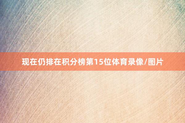 现在仍排在积分榜第15位体育录像/图片