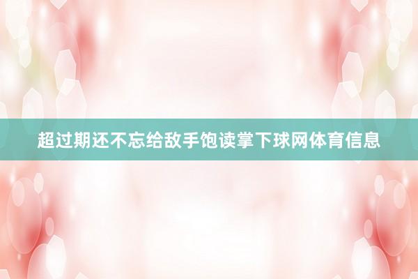 超过期还不忘给敌手饱读掌下球网体育信息