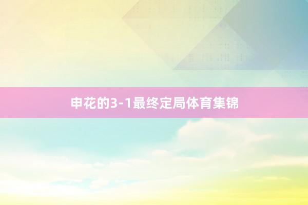 申花的3-1最终定局体育集锦