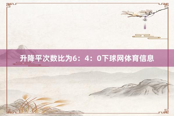 升降平次数比为6：4：0下球网体育信息